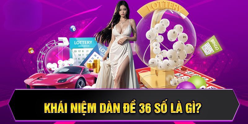 Khái niệm chính xác về dàn đề 36 số là gì?