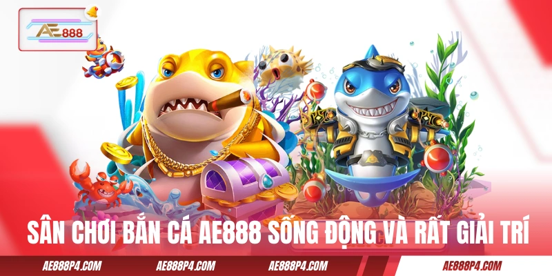 Sân chơi bắn cá AE888 sống động và rất giải trí